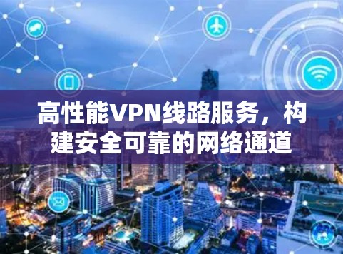 高性能VPN线路服务，构建安全可靠的网络通道
