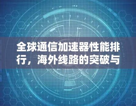 全球通信加速器性能排行，海外线路的突破与挑战