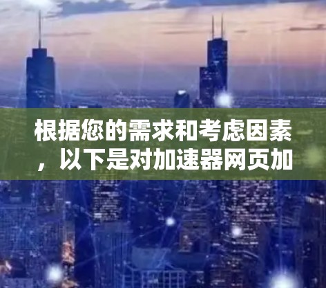 根据您的需求和考虑因素，以下是对加速器网页加速软件的总结和建议