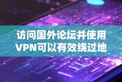 访问国外论坛并使用VPN可以有效绕过地区限制，保护隐私。以下是详细的步骤指南