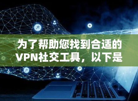 为了帮助您找到合适的VPN社交工具，以下是详细的步骤和建议