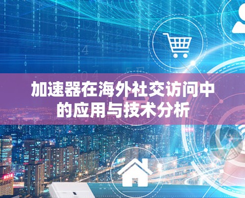 加速器在海外社交访问中的应用与技术分析