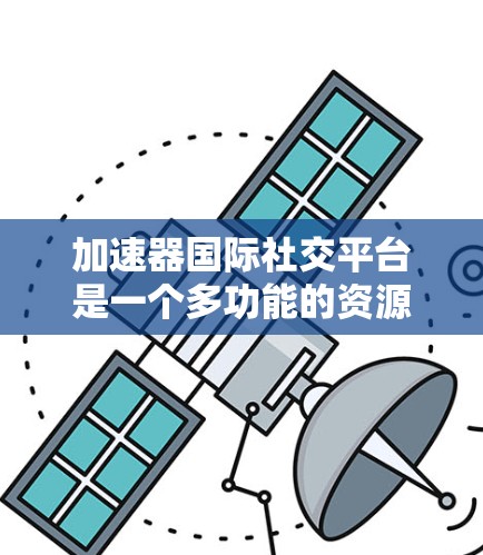 加速器国际社交平台是一个多功能的资源，汇集了全球顶尖的粒子加速器实验室和机构，为科学家、学生和研究人员提供了交流和合作的平台。以下是对这些平台的详细分析