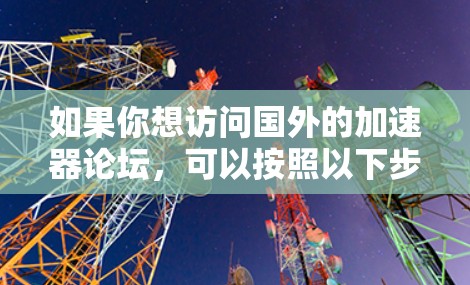 如果你想访问国外的加速器论坛，可以按照以下步骤操作
