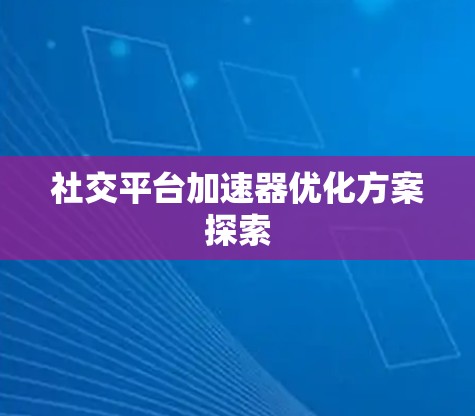 社交平台加速器优化方案探索
