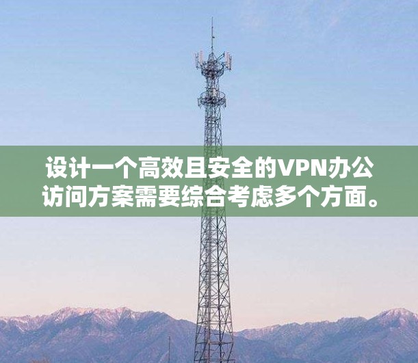 设计一个高效且安全的VPN办公访问方案需要综合考虑多个方面。以下是一个详细的实施方案，分步骤说明如何构建和优化您的VPN方案