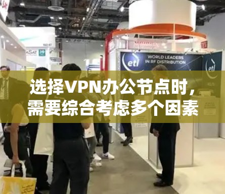 选择VPN办公节点时，需要综合考虑多个因素，以确保网络性能、安全性和稳定性。以下是一些建议和步骤，帮助你选择适合的VPN办公节点