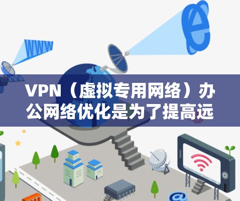 VPN（虚拟专用网络）办公网络优化是为了提高远程用户连接到企业网络的速度、稳定性和用户体验。以下是一些常见的优化方法和建议