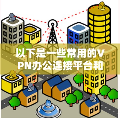 以下是一些常用的VPN办公连接平台和工具