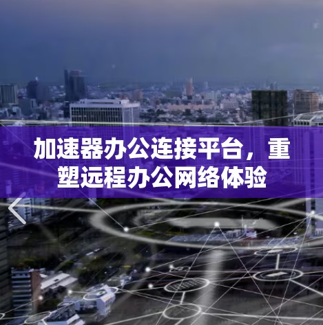 加速器办公连接平台，重塑远程办公网络体验