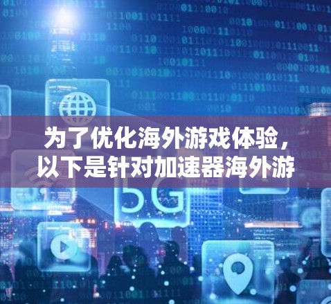 为了优化海外游戏体验，以下是针对加速器海外游戏线路的分步指南，帮助您选择和配置最佳解决方案