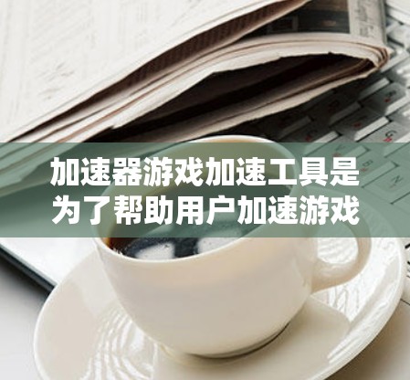 加速器游戏加速工具是为了帮助用户加速游戏启动或提高游戏性能的一种工具。这些工具通常可以通过优化游戏配置、修改游戏文件、或创建启动快捷方式来实现其功能。常见的加速器工具包括