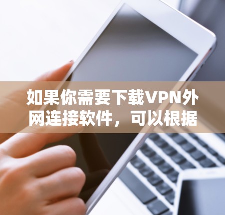 如果你需要下载VPN外网连接软件，可以根据你的需求选择合适的VPN软件。以下是几种常用的VPN软件及其下载链接和简要说明