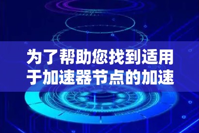 为了帮助您找到适用于加速器节点的加速软件，以下是一些常用的加速软件及其简要说明