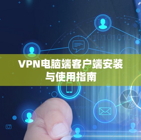 VPN电脑端客户端安装与使用指南