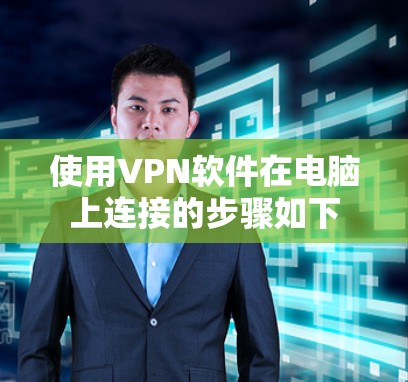 使用VPN软件在电脑上连接的步骤如下