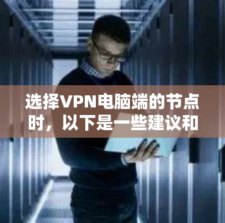 选择VPN电脑端的节点时，以下是一些建议和因素可以帮助你做出明智的选择