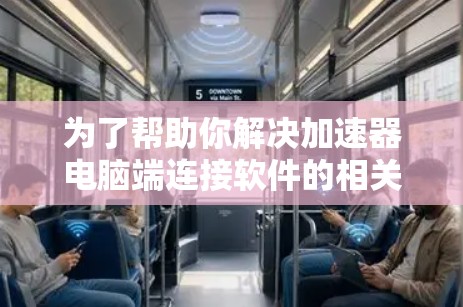 为了帮助你解决加速器电脑端连接软件的相关问题，以下是一些详细的步骤和建议