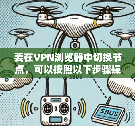 要在VPN浏览器中切换节点，可以按照以下步骤操作