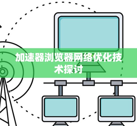 加速器浏览器网络优化技术探讨