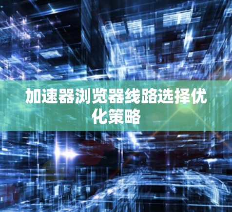 加速器浏览器线路选择优化策略