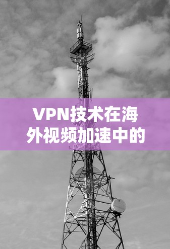 VPN技术在海外视频加速中的应用与优化