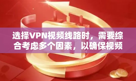 选择VPN视频线路时，需要综合考虑多个因素，以确保视频流畅、安全且隐私保护。以下是一些关键点和建议
