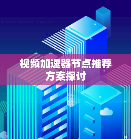 视频加速器节点推荐方案探讨