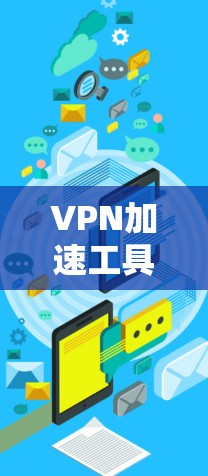 VPN加速工具可以帮助你更快地访问和下载YouTube视频，尤其是在网络环境有限或内容受地区限制的情况下。以下是一些常用的VPN加速工具和方法