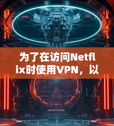 为了在访问Netflix时使用VPN，以下是详细的步骤指南