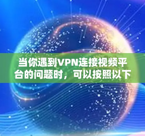 当你遇到VPN连接视频平台的问题时，可以按照以下步骤进行排查和解决