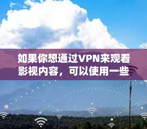 如果你想通过VPN来观看影视内容，可以使用一些支持跨地区访问的VPN服务来绕过地理限制。以下是一些常用的VPN服务和工具，适合用于影视观看
