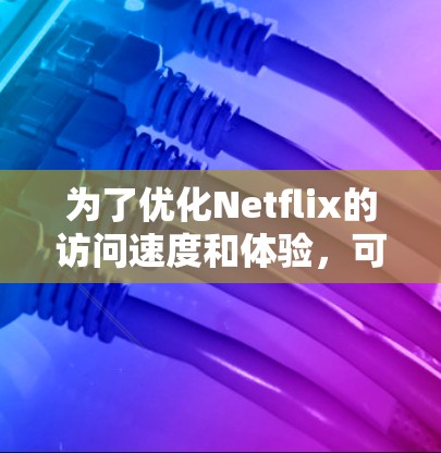 为了优化Netflix的访问速度和体验，可以按照以下步骤使用加速器