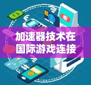 加速器技术在国际游戏连接中的关键作用