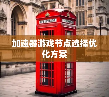 加速器游戏节点选择优化方案