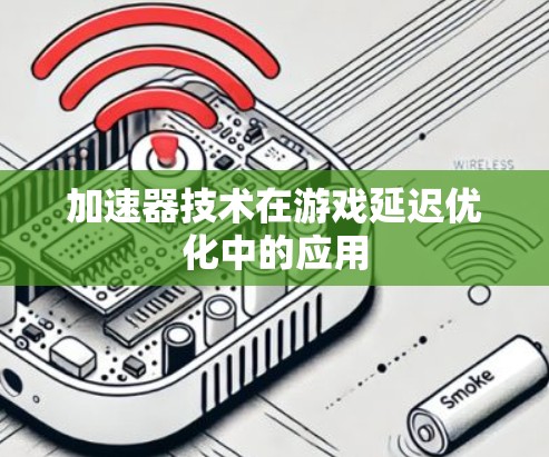 加速器技术在游戏延迟优化中的应用