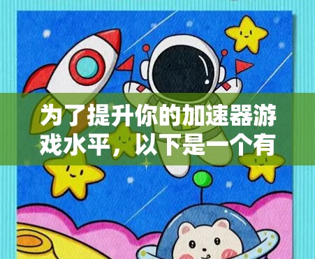 为了提升你的加速器游戏水平，以下是一个有条理的选择指南，帮助你找到最适合自己的加速器游戏专线服务