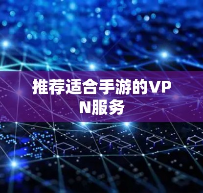 推荐适合手游的VPN服务
