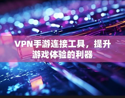 VPN手游连接工具，提升游戏体验的利器