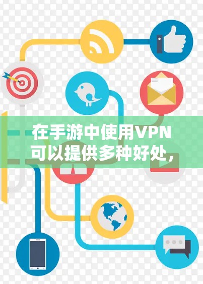 在手游中使用VPN可以提供多种好处，以下是详细的解释和使用步骤