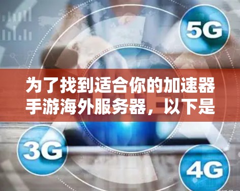 为了找到适合你的加速器手游海外服务器，以下是一些步骤和建议