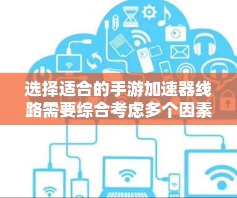 选择适合的手游加速器线路需要综合考虑多个因素，以确保最佳的游戏体验。以下是根据上述思考过程整理出的分步指南