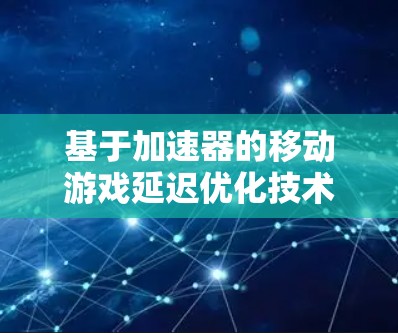 基于加速器的移动游戏延迟优化技术探讨
