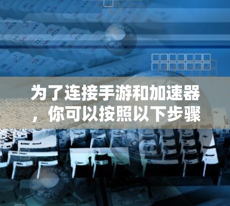 为了连接手游和加速器，你可以按照以下步骤操作