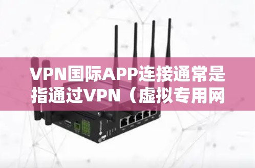 VPN国际APP连接通常是指通过VPN（虚拟专用网络）技术，在国际范围内为用户提供安全、匿名的网络连接。以下是一些常见的VPN国际APP连接方法和注意事项