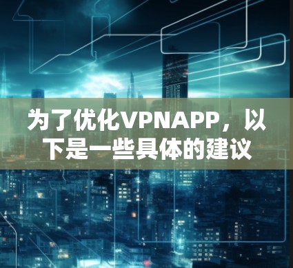 为了优化VPNAPP，以下是一些具体的建议和步骤