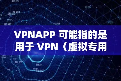 VPNAPP 可能指的是用于 VPN（虚拟专用网络）连接的某个特定应用程序或软件。如果你正在寻找一个可以连接到 VPN 服务器的应用程序，以下是一些常见的 VPN 连接软件及其功能