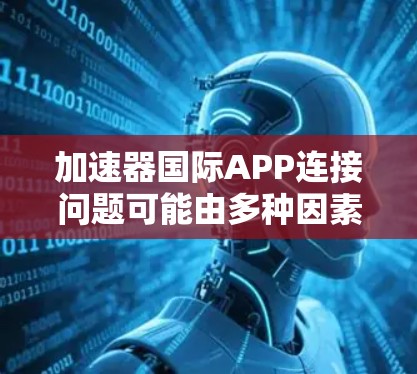 加速器国际APP连接问题可能由多种因素引起，以下是一些可能的解决方法