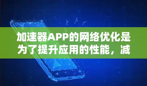 加速器APP的网络优化是为了提升应用的性能，减少延迟，优化带宽使用，确保用户体验流畅。以下是一些关键的网络优化策略和方法