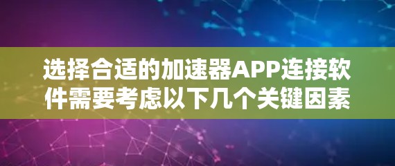 选择合适的加速器APP连接软件需要考虑以下几个关键因素